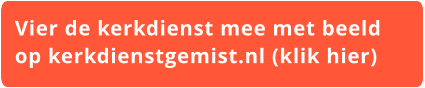 Vier de kerkdienst mee met beeld  op kerkdienstgemist.nl (klik hier)